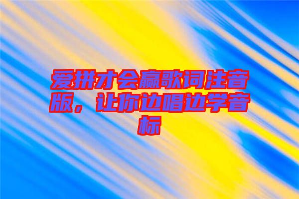 爱拼才会赢歌词注音版，让你边唱边学音标