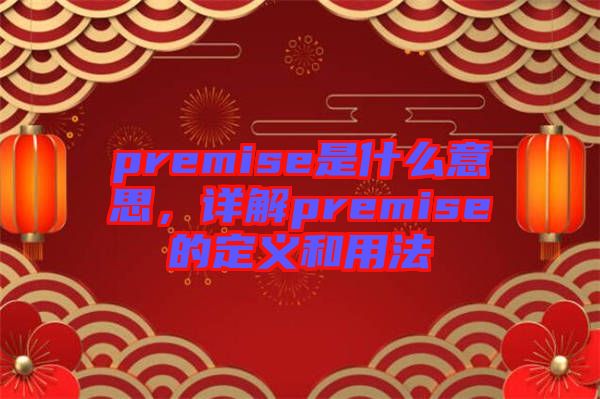 premise是什么意思，详解premise的定义和用法