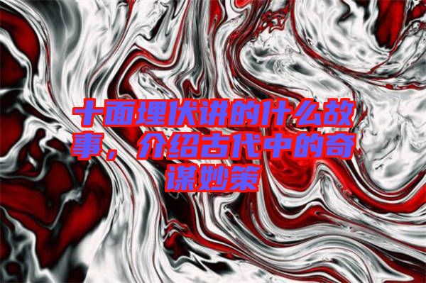 十面埋伏讲的什么故事，介绍古代中的奇谋妙策
