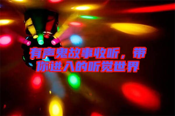有声鬼故事收听，带你进入的听觉世界