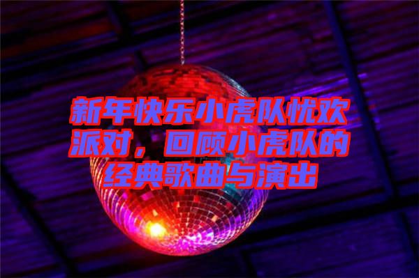 新年快乐小虎队忧欢派对，回顾小虎队的经典歌曲与演出