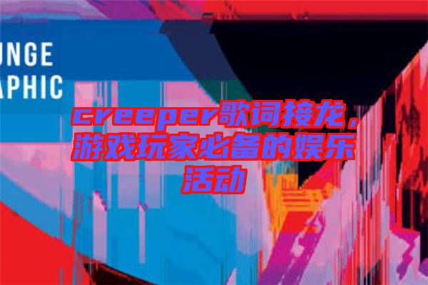 creeper歌词接龙，游戏玩家必备的娱乐活动