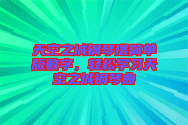 天空之城钢琴谱简单版数字，轻松学习天空之城钢琴曲