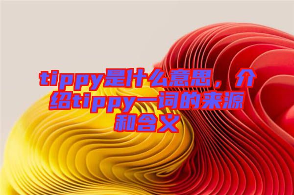tippy是什么意思，介绍tippy一词的来源和含义