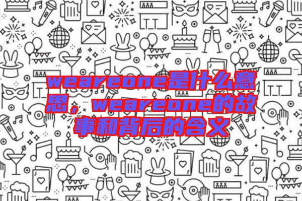 weareone是什么意思，weareone的故事和背后的含义