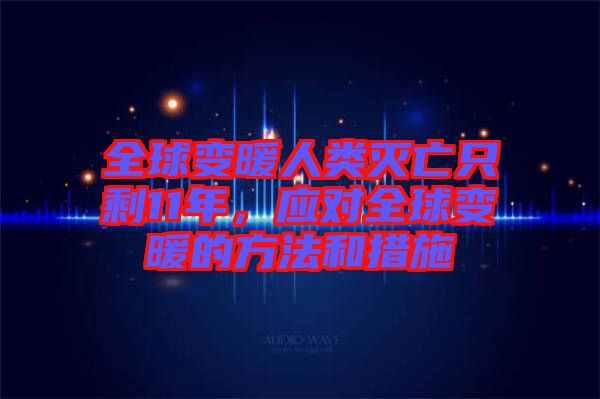 全球变暖人类灭亡只剩11年，应对全球变暖的方法和措施