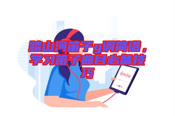 踏山河笛子g调简谱，学习笛子曲目必备技巧