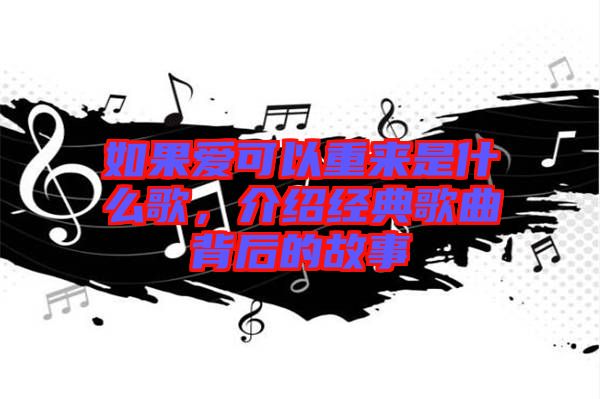 如果爱可以重来是什么歌，介绍经典歌曲背后的故事