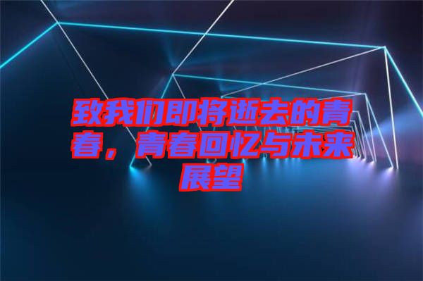 致我们即将逝去的青春，青春回忆与未来展望