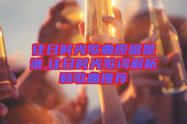 往日时光歌曲原唱是谁,往日时光歌词解析和歌曲推荐