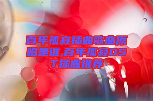 百年孤寂插曲歌曲原唱是谁,百年孤寂OST插曲推荐