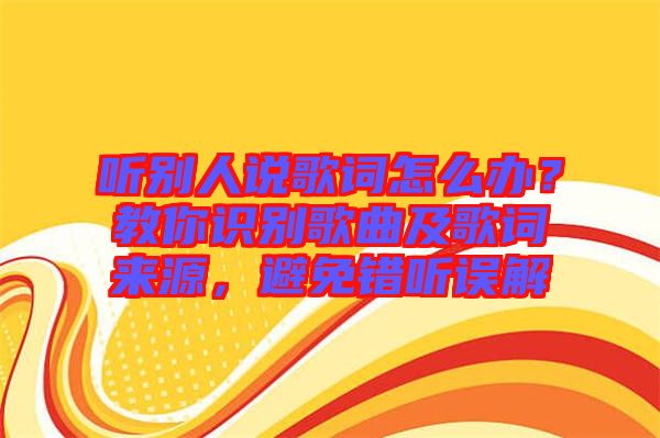 听别人说歌词怎么办？教你识别歌曲及歌词来源，避免错听误解