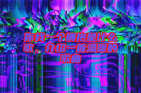 你我一个拥抱是什么歌，介绍一首温暖的歌曲