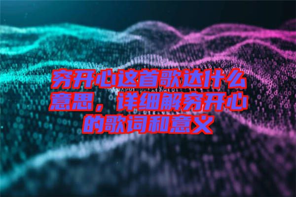 穷开心这首歌达什么意思，详细解穷开心的歌词和意义