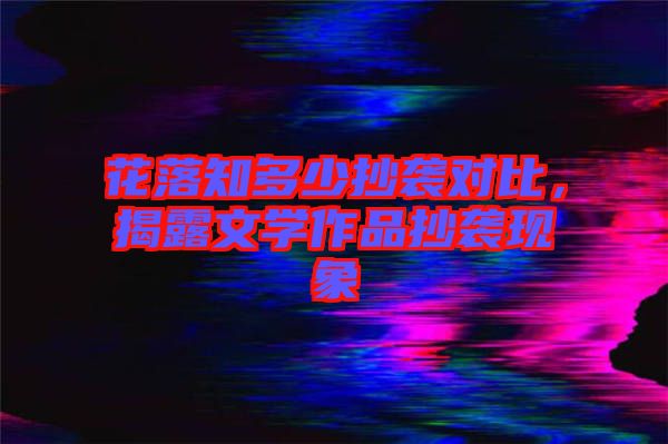 花落知多少抄袭对比，揭露文学作品抄袭现象