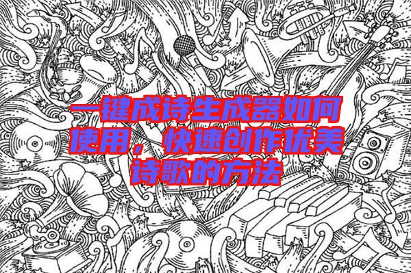 一键成诗生成器如何使用，快速创作优美诗歌的方法