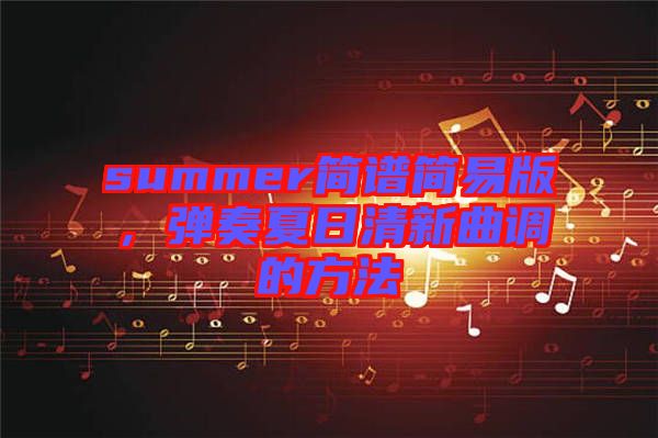 summer简谱简易版，弹奏夏日清新曲调的方法