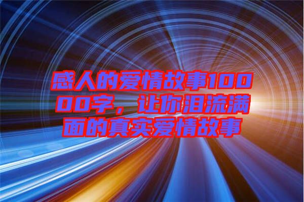 感人的爱情故事10000字，让你泪流满面的真实爱情故事