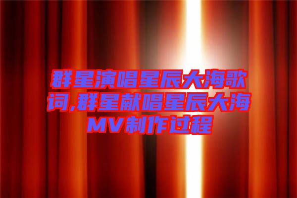 群星演唱星辰大海歌词,群星献唱星辰大海MV制作过程