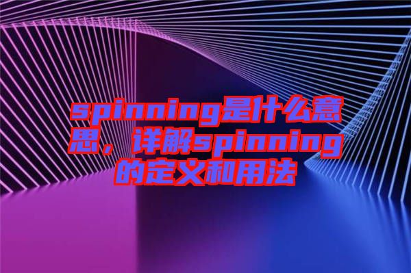 spinning是什么意思，详解spinning的定义和用法