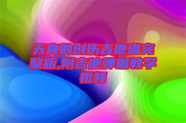 天真的创伤吉他谱完整版,附吉他弹唱教学视频