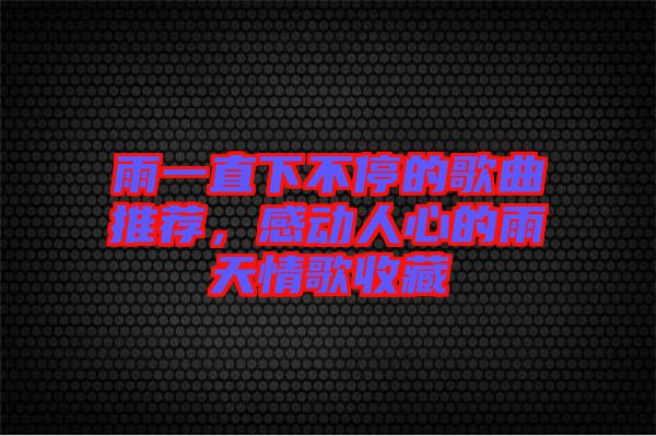 雨一直下不停的歌曲推荐，感动人心的雨天情歌收藏