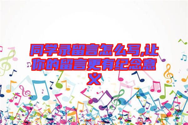同学录留言怎么写,让你的留言更有纪念意义