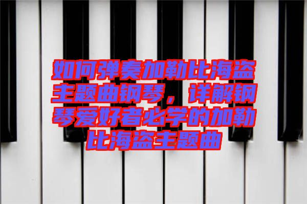 如何弹奏加勒比海盗主题曲钢琴，详解钢琴爱好者必学的加勒比海盗主题曲