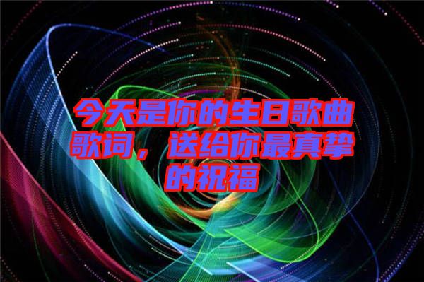 今天是你的生日歌曲歌词，送给你最真挚的祝福