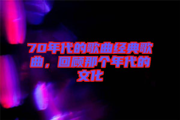 70年代的歌曲经典歌曲，回顾那个年代的文化