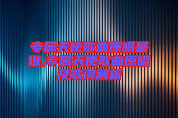专属天使歌曲原唱是谁,专属天使歌曲原唱及歌词解析