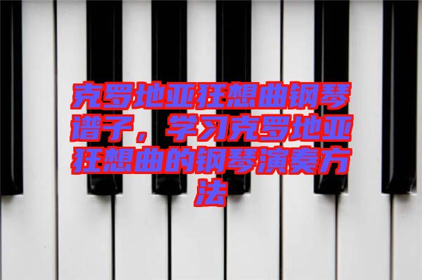 克罗地亚狂想曲钢琴谱子，学习克罗地亚狂想曲的钢琴演奏方法