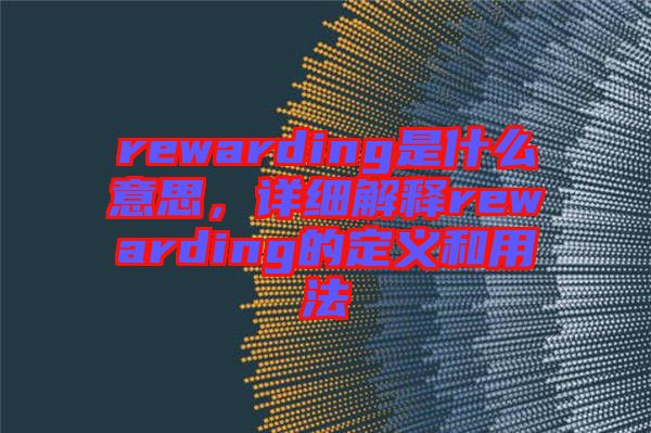 rewarding是什么意思，详细解释rewarding的定义和用法