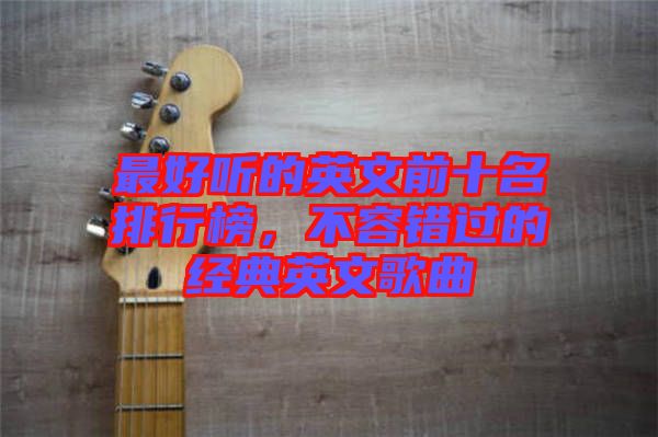 最好听的英文前十名排行榜，不容错过的经典英文歌曲