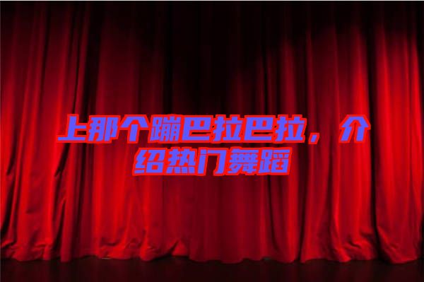 上那个蹦巴拉巴拉，介绍热门舞蹈