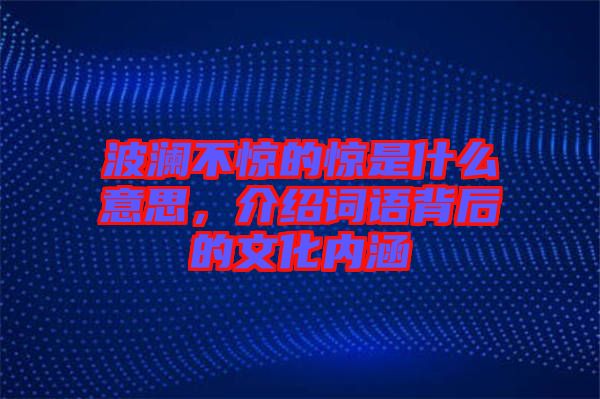 波澜不惊的惊是什么意思，介绍词语背后的文化内涵