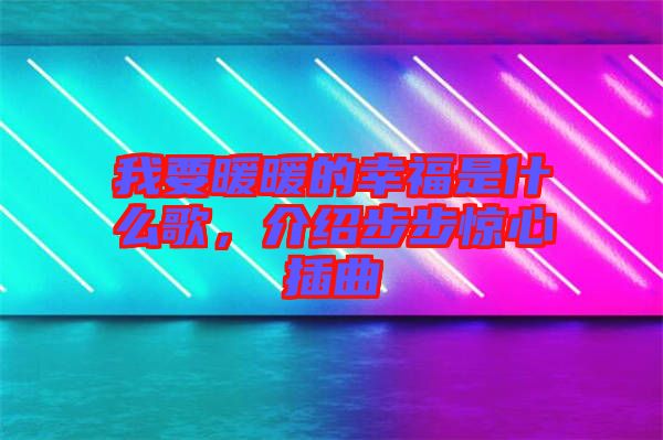 我要暖暖的幸福是什么歌，介绍步步惊心插曲