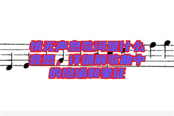 悄无声息歌词是什么意思，详细解歌曲中的隐喻和象征