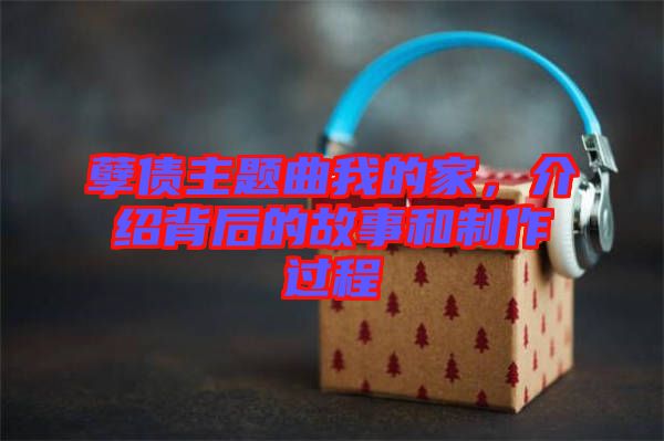 孽债主题曲我的家，介绍背后的故事和制作过程
