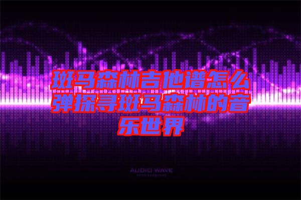 斑马森林吉他谱怎么弹探寻斑马森林的音乐世界