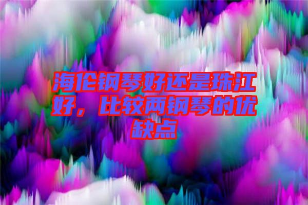 海伦钢琴好还是珠江好，比较两钢琴的优缺点