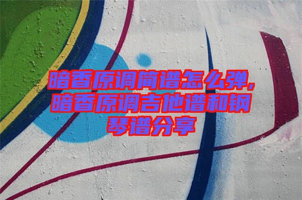 暗香原调简谱怎么弹,暗香原调吉他谱和钢琴谱分享