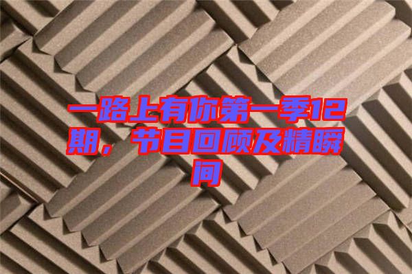一路上有你第一季12期，节目回顾及精瞬间