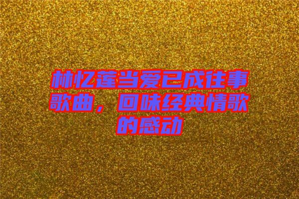 林忆莲当爱已成往事歌曲，回味经典情歌的感动