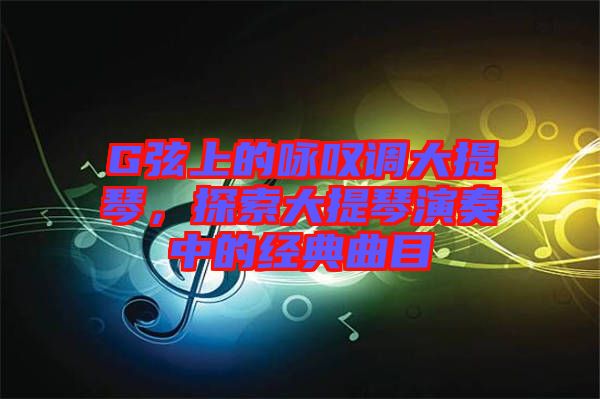 G弦上的咏叹调大提琴，探索大提琴演奏中的经典曲目