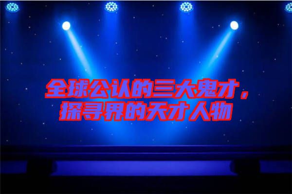 全球公认的三大鬼才，探寻界的天才人物