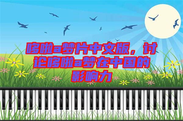 哆啦a梦片中文版，讨论哆啦a梦在中国的影响力