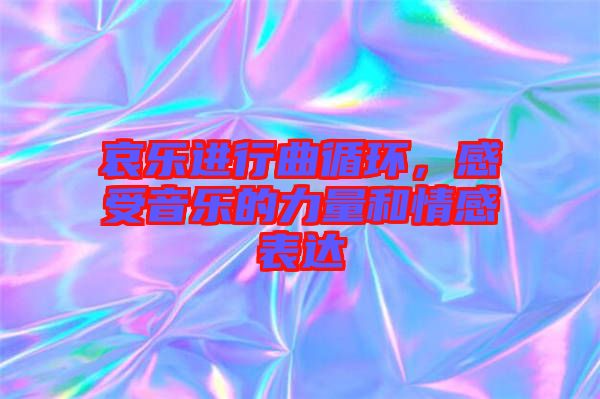 哀乐进行曲循环，感受音乐的力量和情感表达