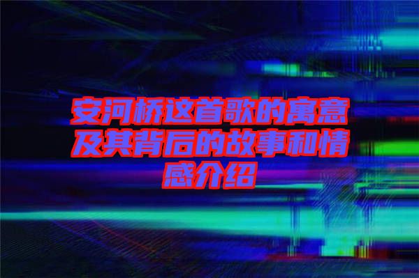 安河桥这首歌的寓意及其背后的故事和情感介绍