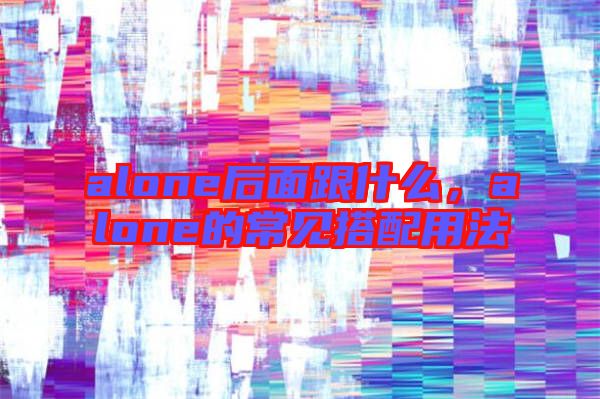 alone后面跟什么，alone的常见搭配用法